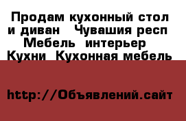 Продам кухонный стол и диван - Чувашия респ. Мебель, интерьер » Кухни. Кухонная мебель   